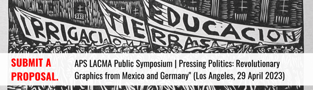 Submit a proposal. APS LACMA Public Symposium | Pressing Politics: Revolutionary Graphics from Mexico and Germany" (Los Angeles, 29 April 2023)